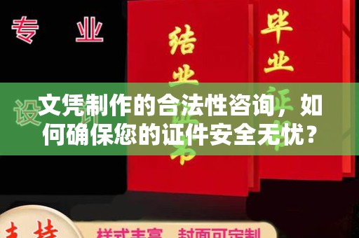 盐边文凭制作的合法性咨询，如何确保您的证件安全无忧？